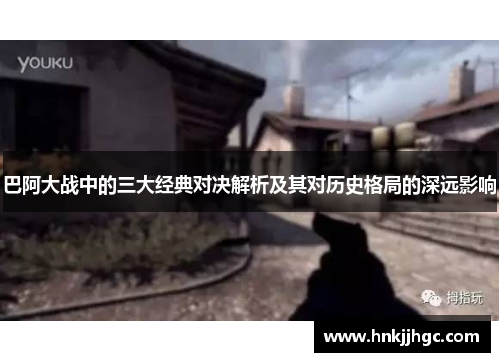 巴阿大战中的三大经典对决解析及其对历史格局的深远影响
