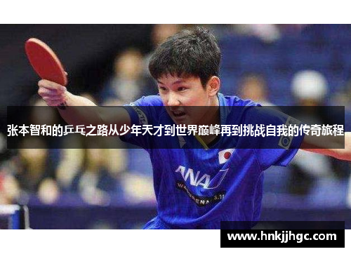 张本智和的乒乓之路从少年天才到世界巅峰再到挑战自我的传奇旅程 张本智和的乒乓之路从少年天才到世界巅峰再到挑战自我的传奇旅程